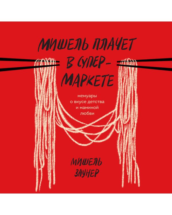 Мишель плачет в супермаркете. Мемуары о вкусе детства и маминой любви