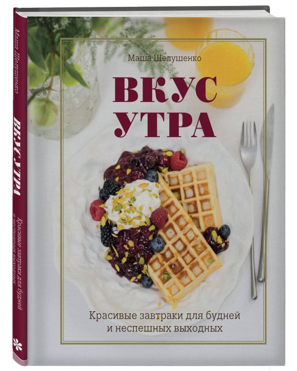 Вкус утра. Красивые завтраки для будней и неспешных выходных
