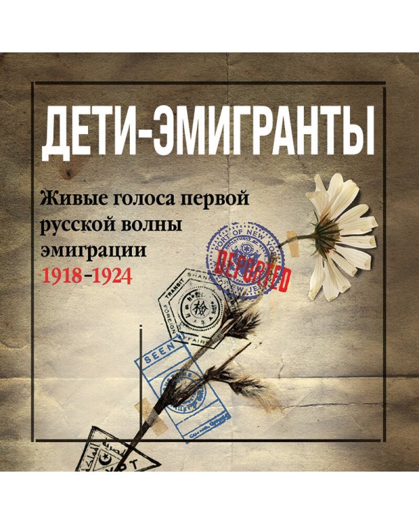 Дети-эмигранты. Живые голоса первой русской волны эмиграции 1918-1924