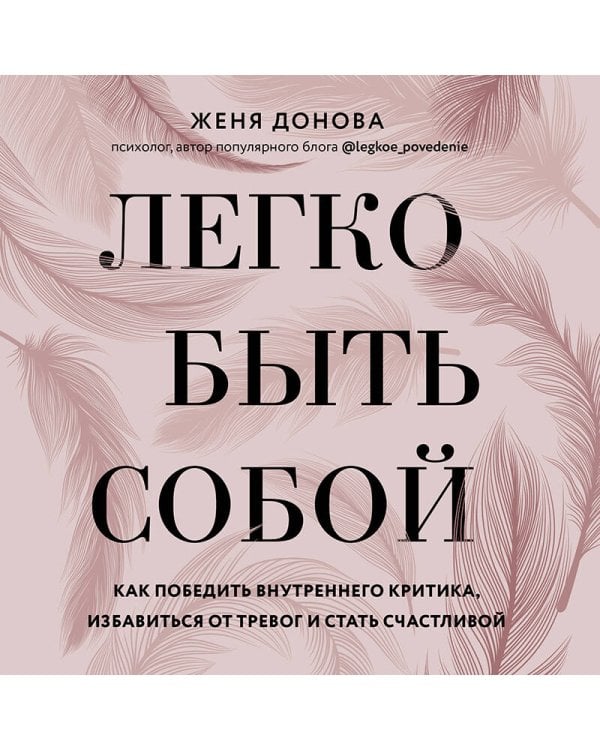 Легко быть собой. Как победить внутреннего критика, избавиться от тревог и стать счастливой