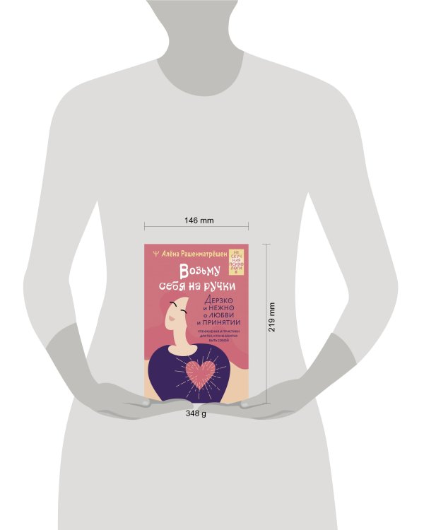 Возьму себя на ручки. Дерзко и нежно о любви и принятии. Упражнения и практики для тех, кто не боится быть собой