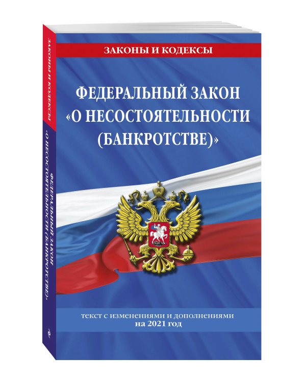 Федеральный закон "О несостоятельности (банкротстве)": текст с изм. и доп. на 2021 г.