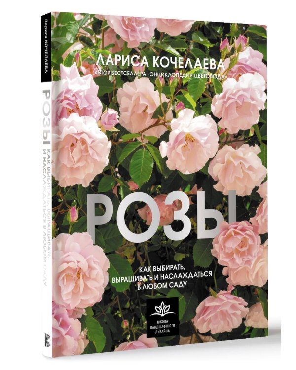 Розы. Как выбирать, выращивать и наслаждаться в любом саду