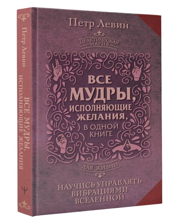 Все мудры, исполняющие желания, в одной книге. Научись управлять вибрациями Вселенной