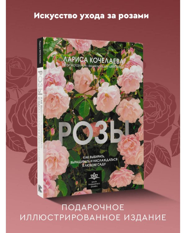 Розы. Как выбирать, выращивать и наслаждаться в любом саду