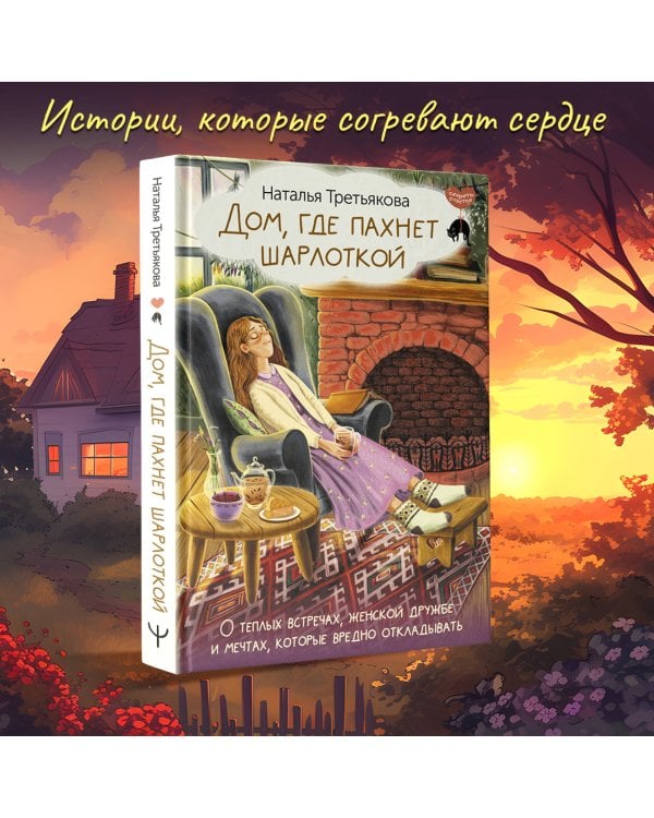 Дом, где пахнет шарлоткой. О теплых встречах, женской дружбе и мечтах, которые вредно откладывать