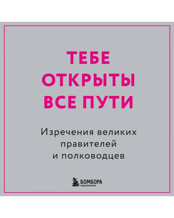 Тебе открыты все пути. Изречения великих правителей и полководцев
