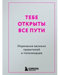 Тебе открыты все пути. Изречения великих правителей и полководцев