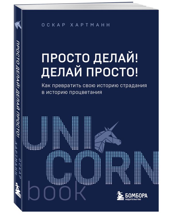 Просто делай! Делай просто! Как превратить свою историю страдания в историю процветания