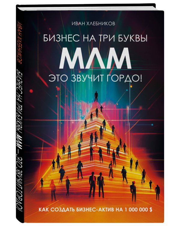 Бизнес на ТРИ буквы. МЛМ — это звучит гордо! Как создать бизнес-актив на 1 000 000 $