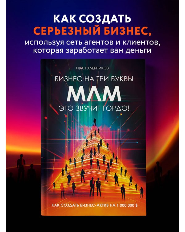 Бизнес на ТРИ буквы. МЛМ — это звучит гордо! Как создать бизнес-актив на 1 000 000 $