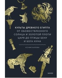 Культы Древнего Египта. От обожествленного солнца и золотой плоти царя до птицы Бену и бога Нуна