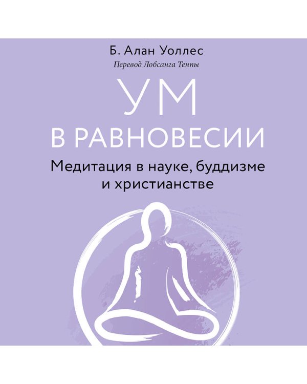 Ум в равновесии. Медитация в науке, буддизме и христианстве