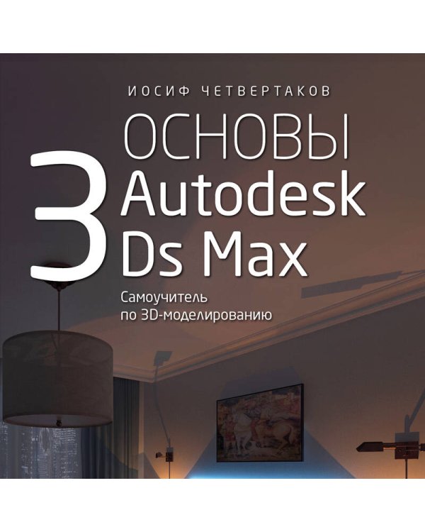 Основы Autodesk 3Ds Max. Самоучитель по 3D-моделированию