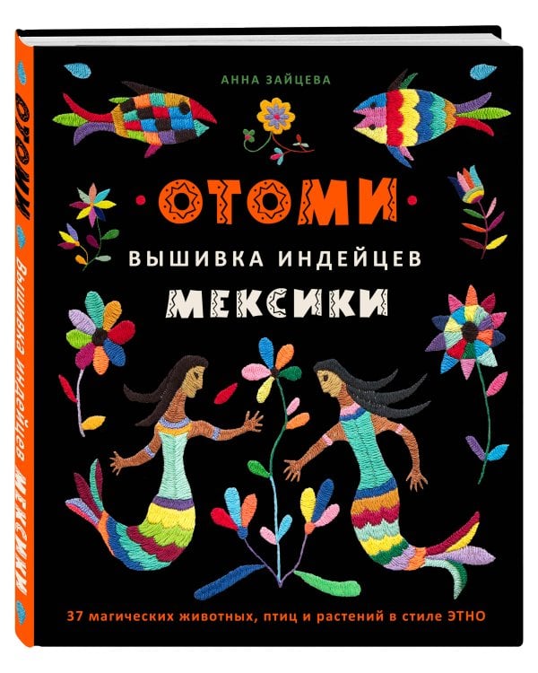 Отоми. Вышивка индейцев Мексики. 37 магических животных, птиц и растений в стиле ЭТНО