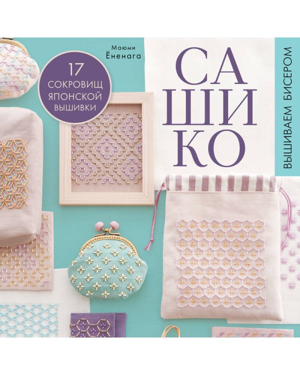 САШИКО. Вышиваем бисером. 17 сокровищ японской вышивки