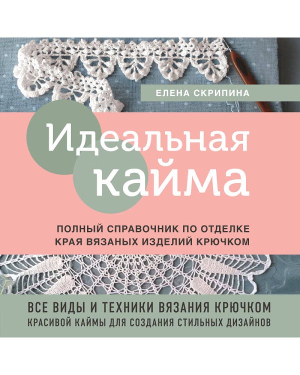 Идеальная кайма. Полный справочник по отделке края вязаных изделий крючком