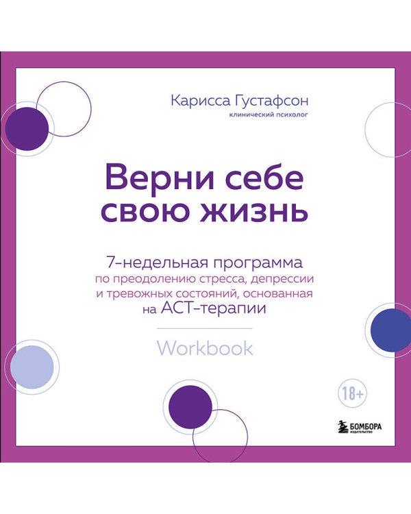 Верни себе свою жизнь. 7-недельная программа по преодолению стресса, депрессии и тревожных состояний, основанная на АСТ-терапии