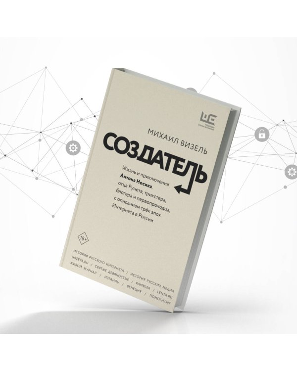 Создатель. Жизнь и приключения Антона Носика, отца Рунета, трикстера, блогера и первопроходца, с описанием трёх эпох Интернета в России