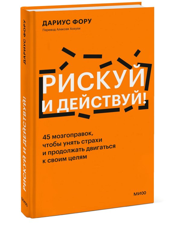 Рискуй и действуй! 45 мозгоправок, чтобы унять страхи и продолжать двигаться к своим целям