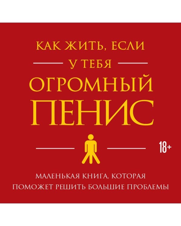 Как жить, если у тебя огромный пенис. Маленькая книга, которая поможет решить большие проблемы