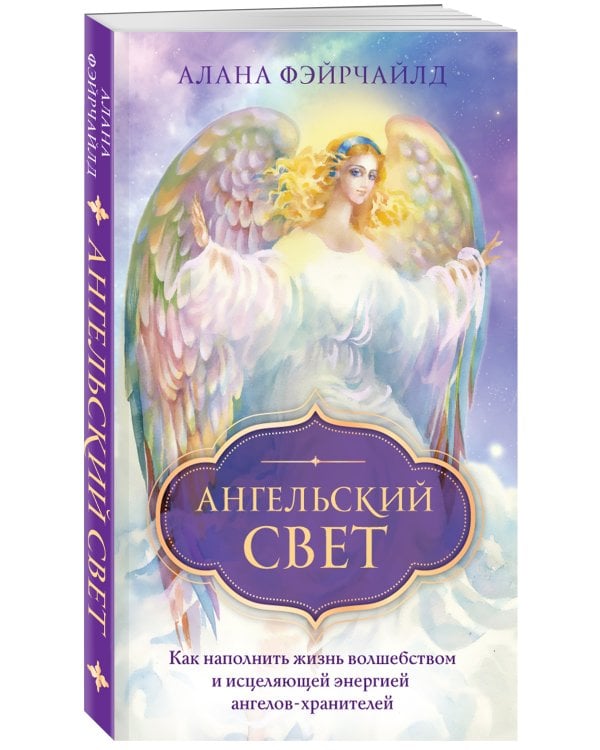 Ангельский свет. Как наполнить жизнь волшебством и исцеляющей энергией ангелов-хранителей