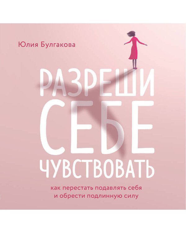 Разреши себе чувствовать. Как перестать подавлять себя и обрести подлинную силу