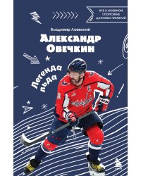 Александр Овечкин. Легенда льда: все о любимом спортсмене для юных читателей