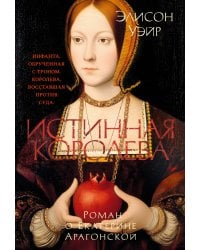 Истинная королева. Роман о Екатерине Арагонской