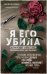Я его убила. Истории женщин-серийных убийц, рассказанные ими самими