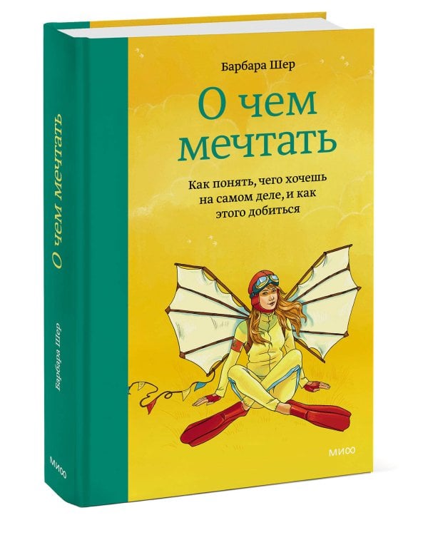 О чем мечтать. Как понять, чего хочешь на самом деле, и как этого добиться
