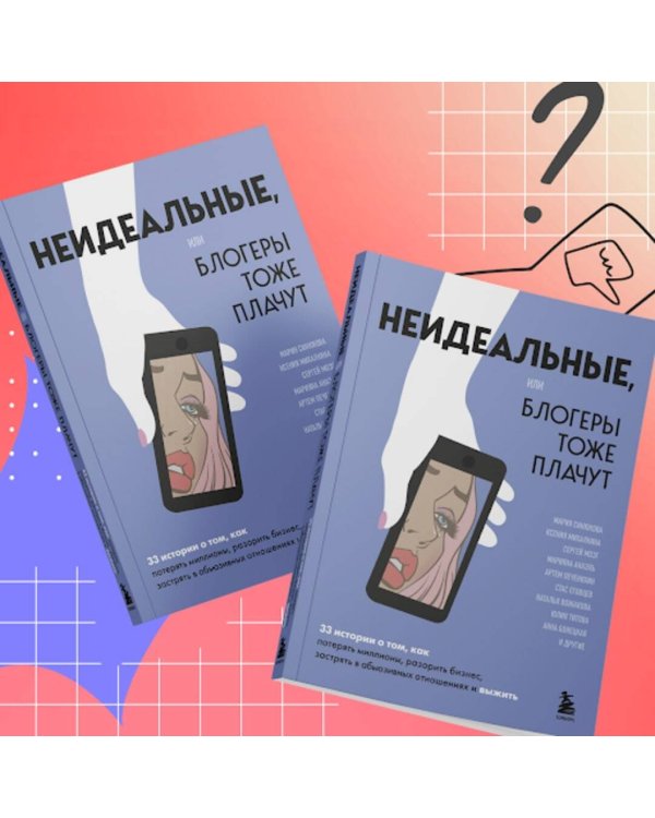 Неидеальные или блогеры тоже плачут. 33 истории о том, как потерять миллионы, разорить бизнес, застрять в абьюзивных отношениях и выжить