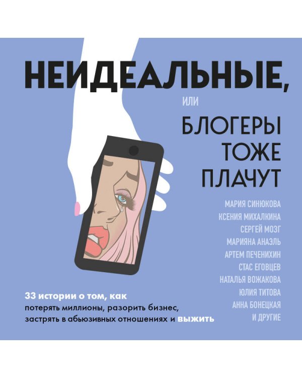 Неидеальные или блогеры тоже плачут. 33 истории о том, как потерять миллионы, разорить бизнес, застрять в абьюзивных отношениях и выжить