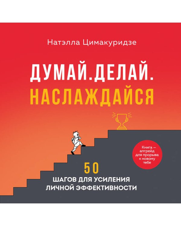 Думай. Делай. Наслаждайся. 50 шагов для усиления личной эффективности