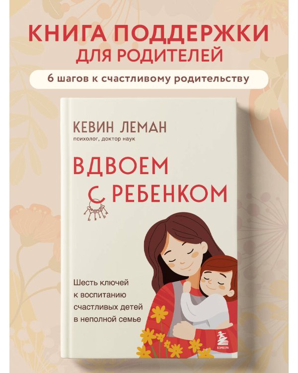Вдвоем с ребенком. Шесть ключей к воспитанию счастливых детей в неполной семье