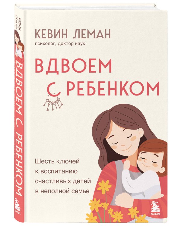 Вдвоем с ребенком. Шесть ключей к воспитанию счастливых детей в неполной семье