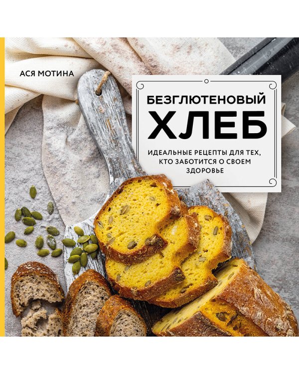 Безглютеновый хлеб. Идеальные рецепты для тех, кто заботится о своем здоровье.