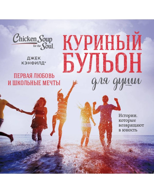 Куриный бульон для души. Первая любовь и школьные мечты. Истории, которые возвращают в юность