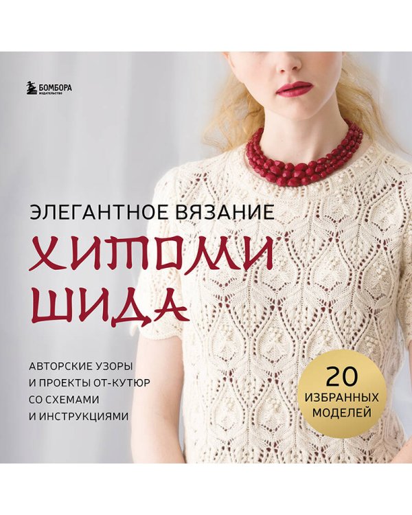 Элегантное вязание Хитоми Шида. Авторские узоры и проекты от кутюр со схемами и инструкциями. 20 избранных моделей