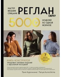 Мастер вязания спицами. РЕГЛАН сверху. 5000 моделей по одной формуле. Книга-конструктор трендовых плечевых изделий с идеальной посадкой