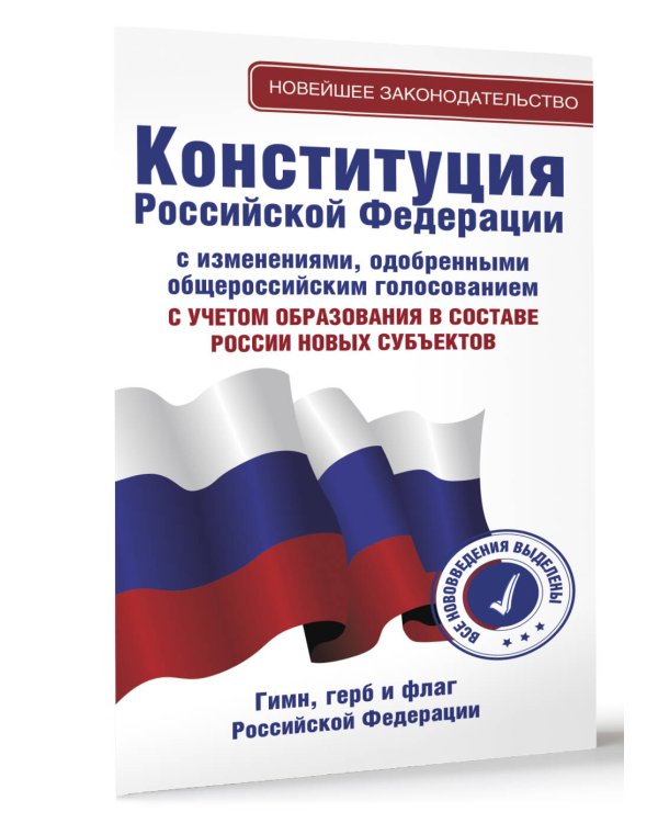 Конституция Российской Федерации с изменениями, одобренными общероссийским голосованием. C учетом образования в составе России новых субъектов. Гимн, герб и флаг Российской Федерации