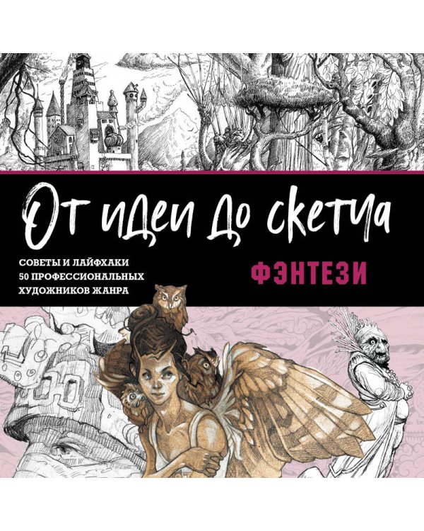 От идеи до скетча: Фэнтези. Советы и лайфхаки 50 профессиональных художников жанра