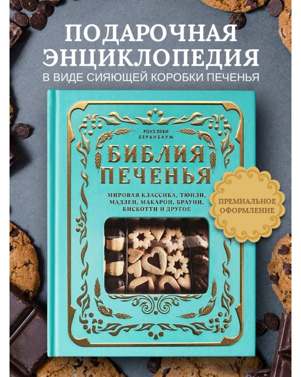 Библия печенья. Мировая классика, тюили, мадлен, макарон, брауни, бискотти и другое