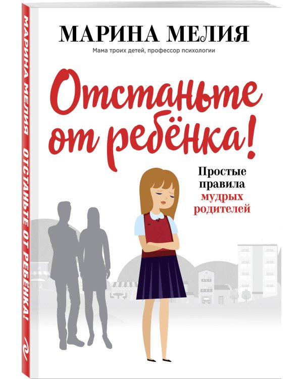 Отстаньте от ребёнка! Простые правила мудрых родителей