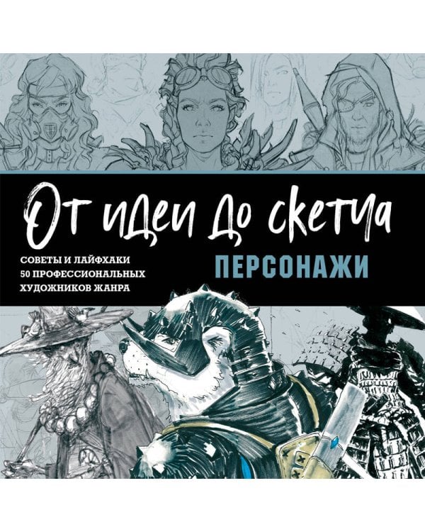 От идеи до скетча: Персонажи. Советы и лайфхаки 50 профессиональных художников жанра