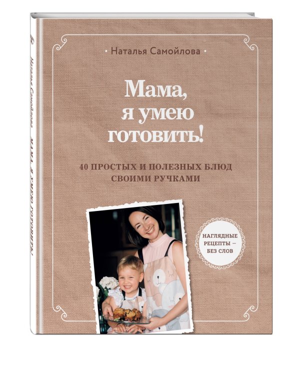 Мама, я умею готовить! 40 простых и полезных блюд своими ручками