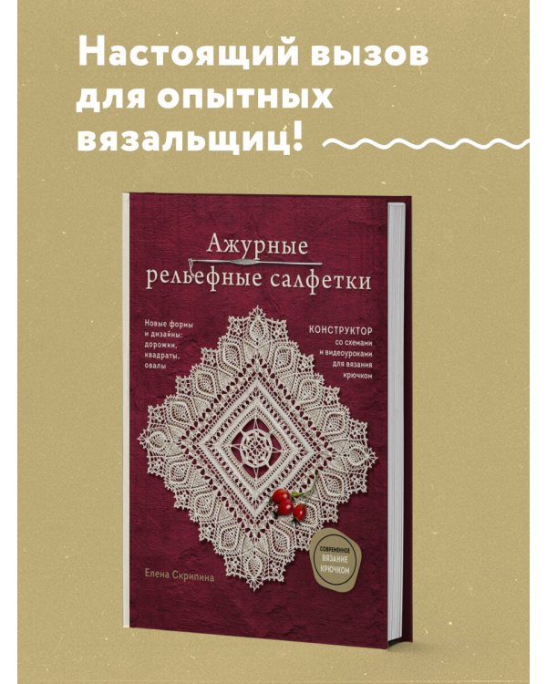 Ажурные рельефные салфетки. Новые формы и дизайны: дорожки, овалы, квадраты. Конструктор со схемами и видеоуроками для вязания крючком