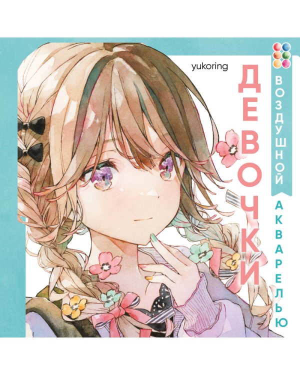 Девочки воздушной акварелью. Вдохновляющий курс по рисованию в японском стиле