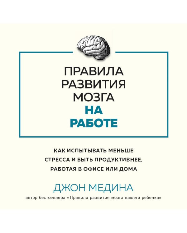 Правила развития мозга на работе. Как лучше думать и быть продуктивнее в офисе и дома
