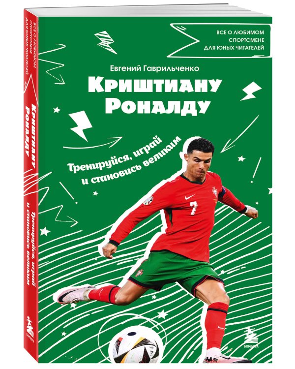 Криштиану Роналду. Тренируйся, играй и становись великим: все о любимом спортсмене для юных читателей